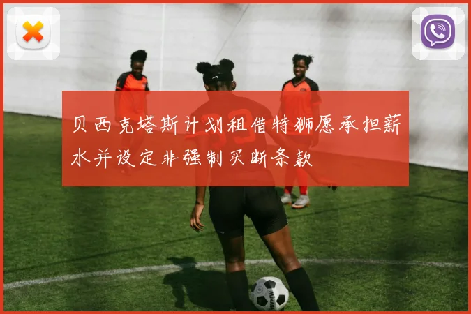 贝西克塔斯计划租借特狮愿承担薪水并设定非强制买断条款