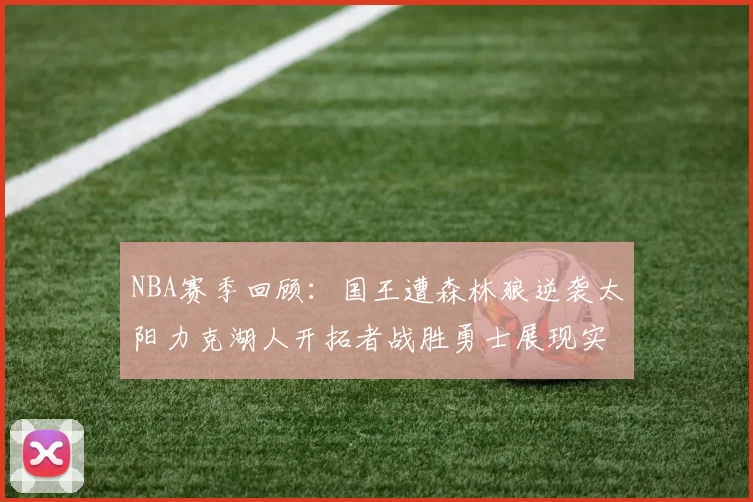 NBA赛季回顾：国王遭森林狼逆袭太阳力克湖人开拓者战胜勇士展现实力