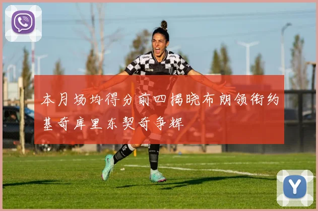 本月场均得分前四揭晓布朗领衔约基奇库里东契奇争辉