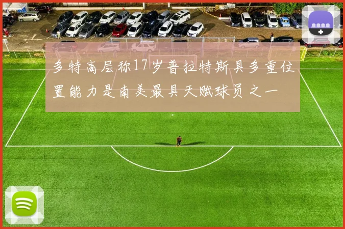 多特高层称17岁普拉特斯具多重位置能力是南美最具天赋球员之一
