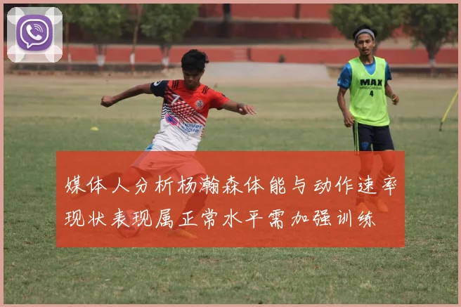 媒体人分析杨瀚森体能与动作速率现状表现属正常水平需加强训练