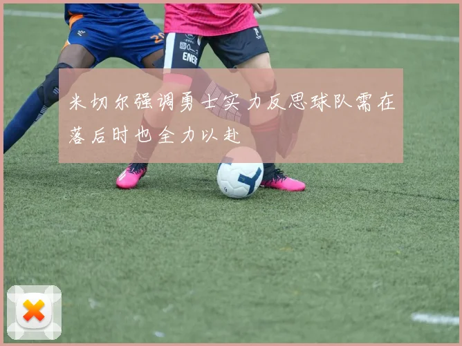 米切尔强调勇士实力反思球队需在落后时也全力以赴