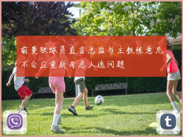 前曼联球员直言总监与主教练意见不合应重新考虑人选问题