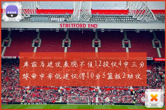 库兹马进攻表现不佳12投仅4中三分球命中率低迷仅得10分5篮板2助攻