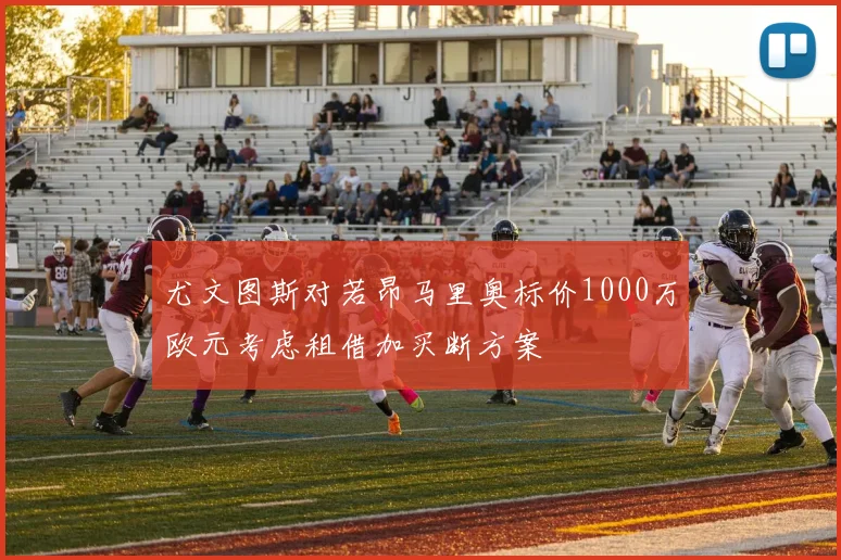 尤文图斯对若昂马里奥标价1000万欧元考虑租借加买断方案