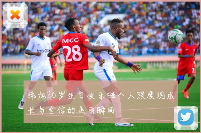 韩旭26岁生日快乐晒个人照展现成长与自信的美丽瞬间