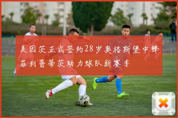美因茨正式签约28岁奥格斯堡中锋菲利普蒂茨助力球队新赛季