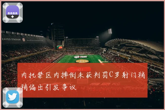 内托禁区内摔倒未获判罚C罗射门稍稍偏出引发争议