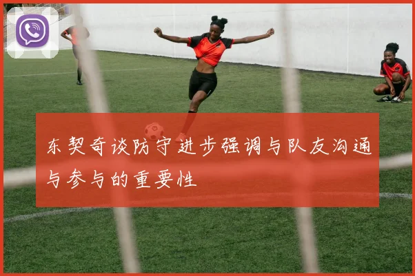 东契奇谈防守进步强调与队友沟通与参与的重要性