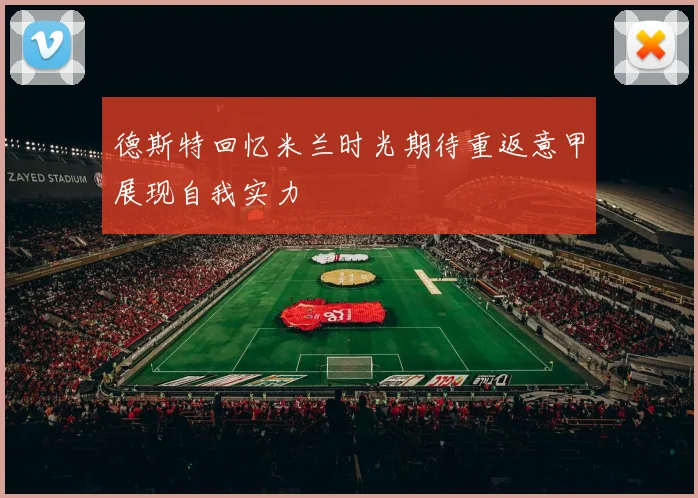 德斯特回忆米兰时光期待重返意甲展现自我实力