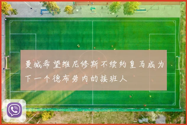 曼城希望维尼修斯不续约皇马成为下一个德布劳内的接班人