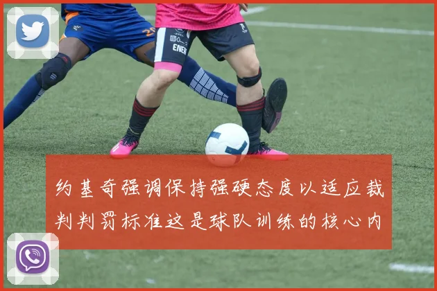 约基奇强调保持强硬态度以适应裁判判罚标准这是球队训练的核心内容