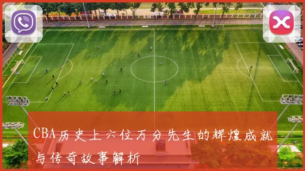 CBA历史上六位万分先生的辉煌成就与传奇故事解析