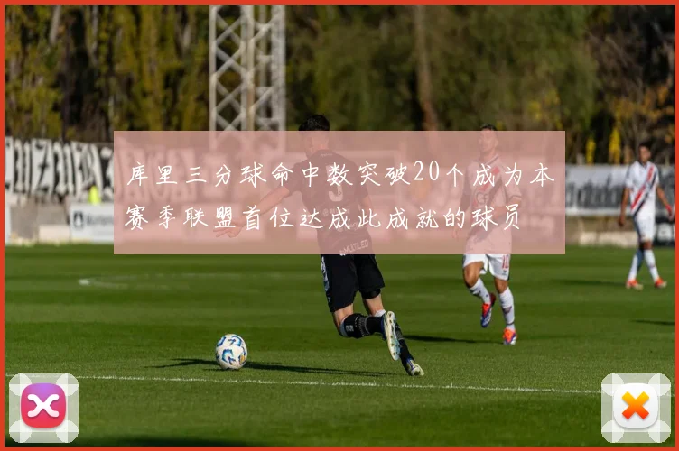 库里三分球命中数突破20个成为本赛季联盟首位达成此成就的球员