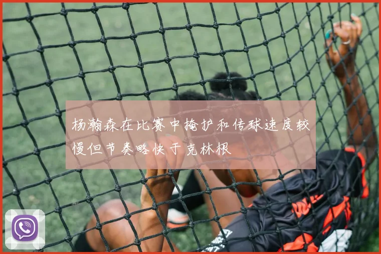 杨瀚森在比赛中掩护和传球速度较慢但节奏略快于克林根