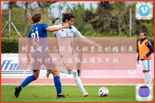 约基奇大三双与文班首发的精彩表现为何仍然无法阻止球队失利