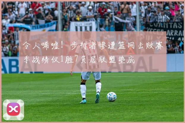 令人唏嘘！步行者惨遭篮网击败赛季战绩仅1胜7负居联盟垫底