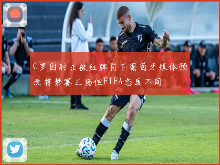 C罗因肘击被红牌罚下葡萄牙媒体预测将禁赛三场但FIFA态度不同
